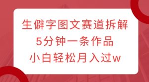 生僻字图文赛道拆解，5分钟一条作品，小白轻松月入过w-阳知网创资源库