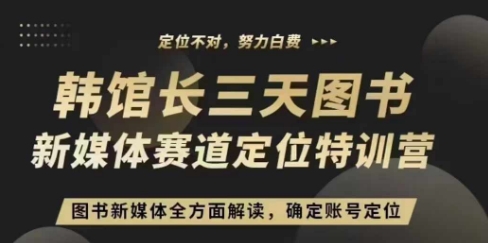 3天图书新媒体定位训练营,三天直播课,全方面解读,确定账号定位-阳知网创资源库