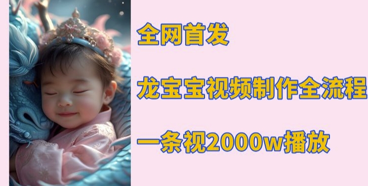 全网首发,龙宝宝视频制作教程,一条视频2000w播放-阳知网创资源库