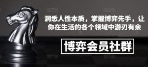 博弈会员社群,洞悉人性本质,掌握博弈先手,让你在生活的各个领域中游刃有余-阳知网创资源库