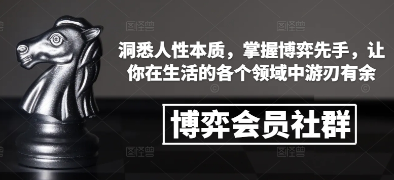 博弈会员社群,洞悉人性本质,掌握博弈先手,让你在生活的各个领域中游刃有余-阳知网创资源库