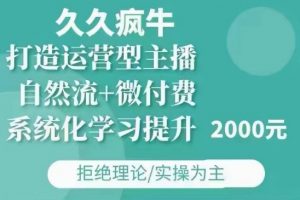 久久疯牛·自然流+微付费(12月23更新)打造运营型主播,包11月+12月-阳知网创资源库