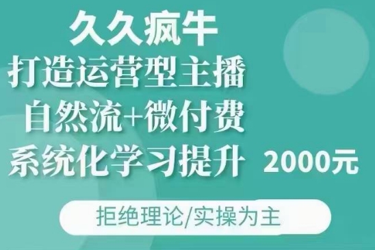 久久疯牛·自然流+微付费(12月23更新)打造运营型主播,包11月+12月-阳知网创资源库