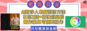 AI数字人最新引流方法,日引200+精准创业粉,制作简单可矩阵操作-阳知网创资源库