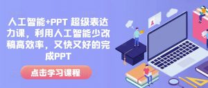 人工智能+PPT 超级表达力课,利用人工智能少改稿高效率,又快又好的完成PPT-阳知网创资源库