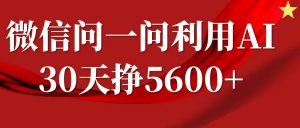 微信问一问分成计划,30天挣5600+,回答问题就能赚钱(附提示词)-阳知网创资源库