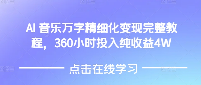 AI音乐精细化变现完整教程,360小时投入纯收益4W-阳知网创资源库