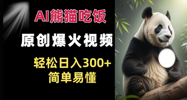 Ai熊猫吃饭爆火视频 原创作品 轻松日入300+  简单易懂-阳知网创资源库