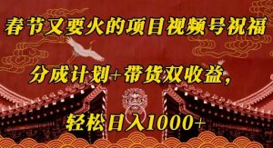 春节又要火的项目视频号祝福,分成计划+带货双收益,轻松日入几张【揭秘】-阳知网创资源库