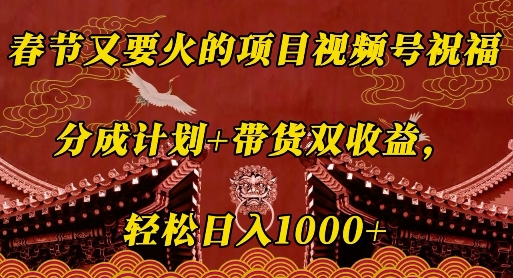 春节又要火的项目视频号祝福,分成计划+带货双收益,轻松日入几张【揭秘】-阳知网创资源库