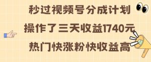 视频号分成计划操作了三天收益1740元 这类视频很好做，热门快涨粉快收益高【揭秘】-阳知网创资源库