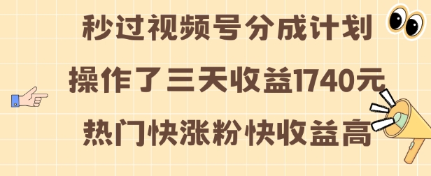 视频号分成计划操作了三天收益1740元 这类视频很好做，热门快涨粉快收益高【揭秘】-阳知网创资源库