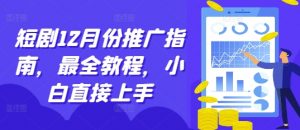 短剧12月份推广指南,最全教程,小白直接上手-阳知网创资源库