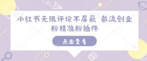 小红书无限评论不屏蔽 截流创业粉精准粉插件-阳知网创资源库