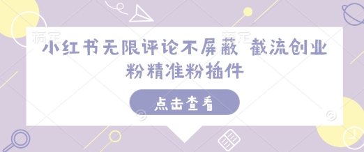 小红书无限评论不屏蔽 截流创业粉精准粉插件-阳知网创资源库