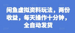 闲鱼虚拟资料玩法,两份收益,每天操作十分钟,全自动发货【揭秘】-阳知网创资源库