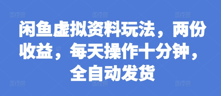 闲鱼虚拟资料玩法,两份收益,每天操作十分钟,全自动发货【揭秘】-阳知网创资源库