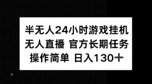 半无人24小时游戏挂JI，官方长期任务，操作简单 日入130+【揭秘】-阳知网创资源库