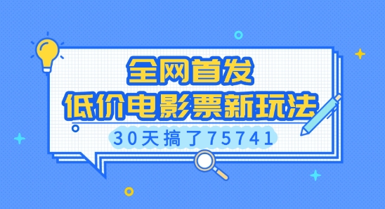 全网首发，低价电影票新玩法，已有人30天搞了75741【揭秘】-阳知网创资源库