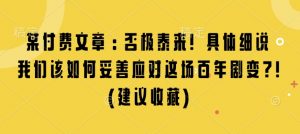 某付费文章:否极泰来! 具体细说 我们该如何妥善应对这场百年剧变!(建议收藏)-阳知网创资源库
