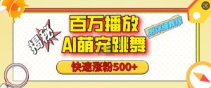 百万播放的AI萌宠跳舞玩法,快速涨粉500+,视频号快速起号,1分钟教会你(附详细教程)-阳知网创资源库