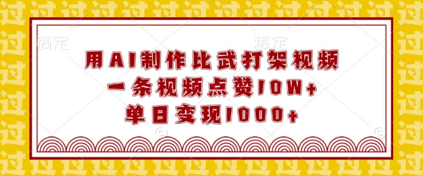 用AI制作比武打架视频,一条视频点赞10W+,单日变现1k【揭秘】-阳知网创资源库