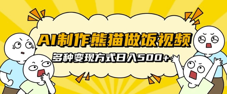AI制作熊猫做饭视频，可批量矩阵操作，多种变现方式日入5张-阳知网创资源库