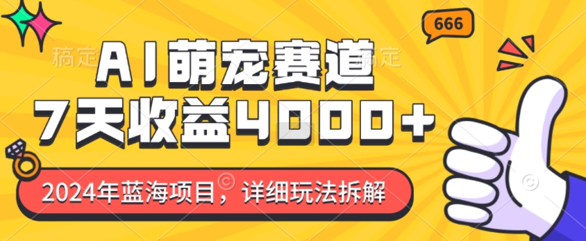 2024年蓝海项目，AI萌宠赛道，7天收益4k，详细玩法拆解-阳知网创资源库