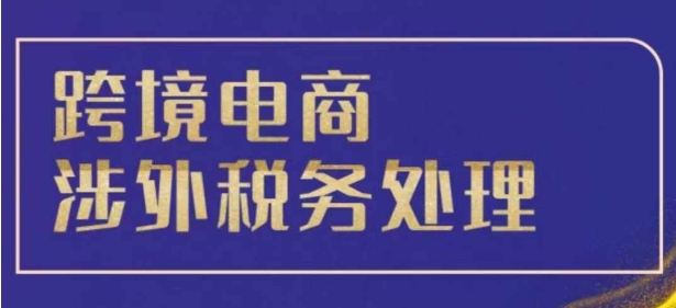 跨境税务宝典教程:跨境电商全球税务处理策略-阳知网创资源库