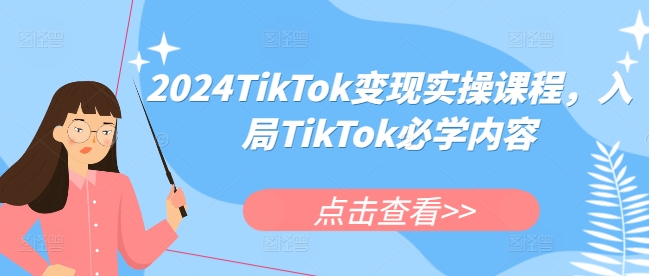 2024TikTok变现实操课程，入局TikTok必学内容-阳知网创资源库