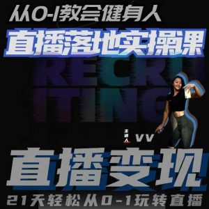 从0-1教会健身人直播落地实操课,21天轻松从0-1玩转直播-阳知网创资源库