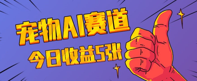 三天一万赞,宠物AI蓝海赛道,今日收入五张【揭秘】-阳知网创资源库