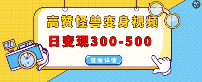 高赞怪兽变身视频制作,日变现300-500,多平台发布(抖音、视频号、小红书)-阳知网创资源库