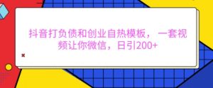 抖音打负债和创业自热模板, 一套视频让你微信,日引200+【揭秘】-阳知网创资源库