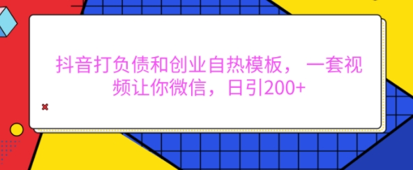抖音打负债和创业自热模板, 一套视频让你微信,日引200+【揭秘】-阳知网创资源库