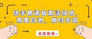 快手跳语音激活技术，需要自测，随时失效-阳知网创资源库
