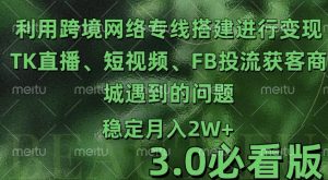 利用跨境电商网络及搭建TK直播、短视频、FB投流获客以及商城遇到的问题进行变现3.0必看版【揭秘】-阳知网创资源库