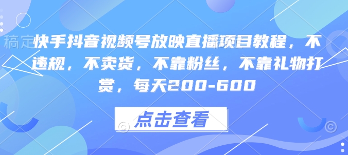 快手抖音视频号放映直播项目教程,不违规,不卖货,不靠粉丝,不靠礼物打赏,每天200-600-阳知网创资源库