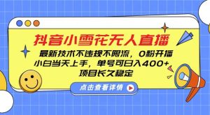 DY小雪花无人直播,0粉开播,不违规不限流,新手单号可日入4张,长久稳定【揭秘】-阳知网创资源库
