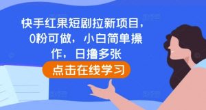 快手红果短剧拉新项目,0粉可做,小白简单操作,日撸多张-阳知网创资源库