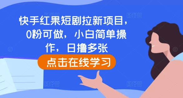 快手红果短剧拉新项目,0粉可做,小白简单操作,日撸多张-阳知网创资源库