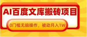 AI百度文库搬砖项目,0门槛无脑操作,被动月入1W-阳知网创资源库