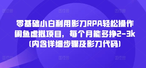 零基础小白利用影刀RPA轻松操作闲鱼虚拟项目,每个月能多挣2-3k(内含详细步骤及影刀代码)-阳知网创资源库
