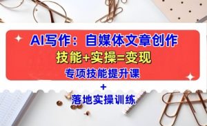 AI写作:自媒体文章创作全方位教学课,技能提升+实操训练-阳知网创资源库
