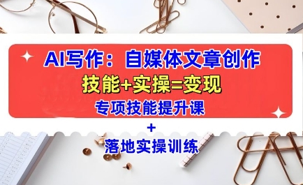 AI写作:自媒体文章创作全方位教学课,技能提升+实操训练-阳知网创资源库