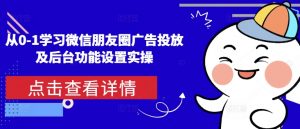 从0-1学习微信朋友圈广告投放及后台功能设置实操-阳知网创资源库