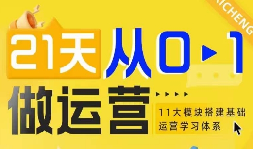 21天从0-1做运营,11大维度搭建基础运营学习体系-阳知网创资源库
