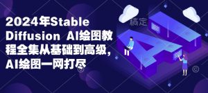 2024年Stable Diffusion Al绘图教程全集从基础到高级,AI绘图一网打尽-阳知网创资源库