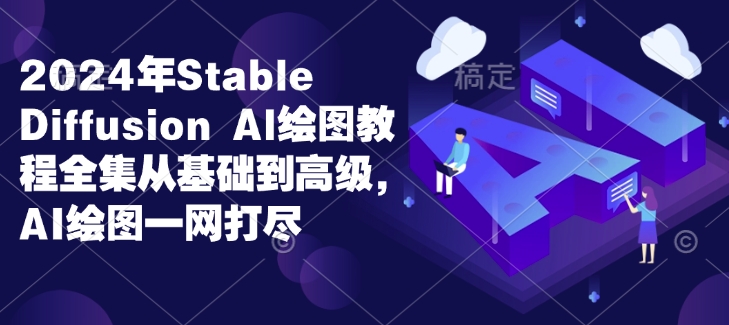 2024年Stable Diffusion Al绘图教程全集从基础到高级,AI绘图一网打尽-阳知网创资源库