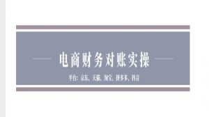 电商财务对账实操-京东天猫淘宝拼多多抖音电商财务对账-阳知网创资源库
